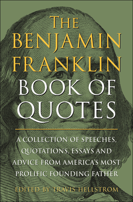 The Benjamin Franklin Book of Quotes: A Collection of Speeches, Quotations, Essays and Advice from America's Most Prolific Founding Father - Travis Hellstrom