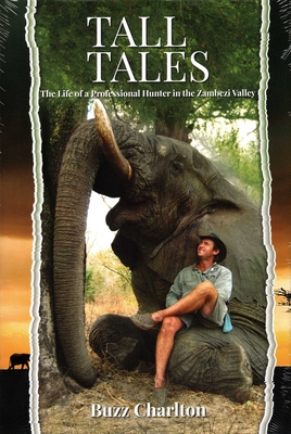 Tall Tales: The Life of a Professional Hunter in the Zambezi Valley - Buzz Charlton