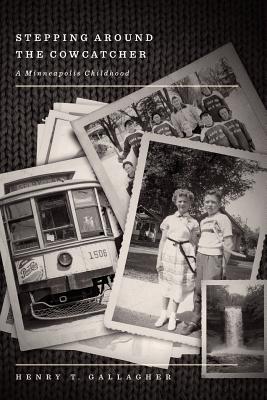 Stepping Around the Cowcatcher: A Minneapolis Childhood - Henry T. Gallagher