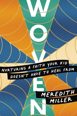 Coperta cărții 'Woven: Nurturing a Faith Your Kid Doesn't Have to Heal from - Meredith Miller'