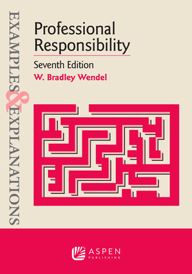 Examples & Explanations for Professional Responsibility - W. Bradley Wendel