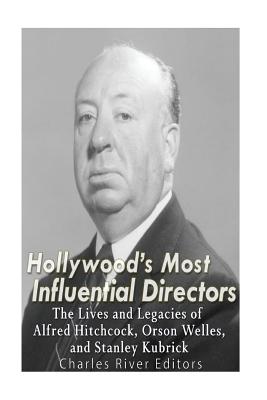 Hollywood's Most Influential Directors: The Lives and Legacies of Alfred Hitchcock, Orson Welles, and Stanley Kubrick - Charles River