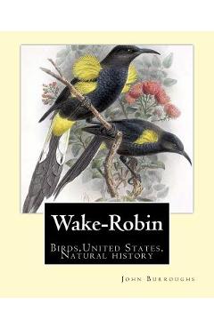 Coperta cărții 'Wake-Robin. By: John Burroughs: Birds, United States, Natural history - John Burroughs'