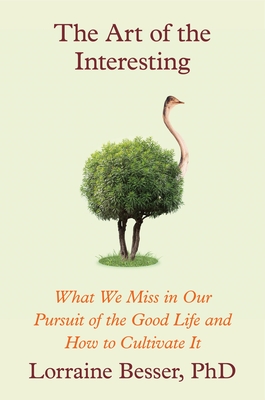 The Art of the Interesting: What We Miss in Our Pursuit of the Good Life and How to Cultivate It - Lorraine Besser