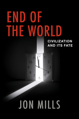 End of the World: Civilization and Its Fate - Jon Mills