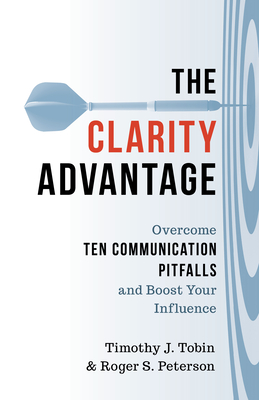 The Clarity Advantage: Overcome Ten Communication Pitfalls and Boost Your Influence - Timothy J. Tobin