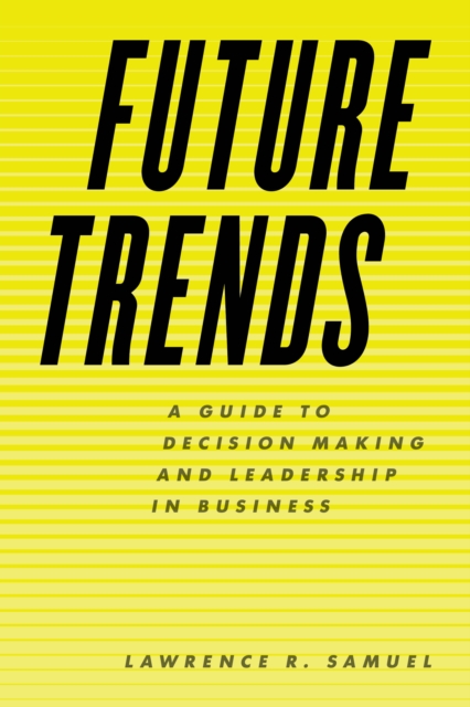 Future Trends: A Guide to Decision Making and Leadership in Business - Lawrence R. Samuel