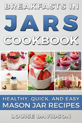 Coperta cărții 'Breakfasts in Jars Cookbook: Healthy, Quick and Easy Mason Jar Recipes - Louise Davidson'