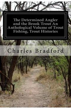 Coperta cărții 'The Determined Angler and the Brook Trout An Anthological Volume of Trout Fishing, Trout Histories: Trout Lore, Trout'