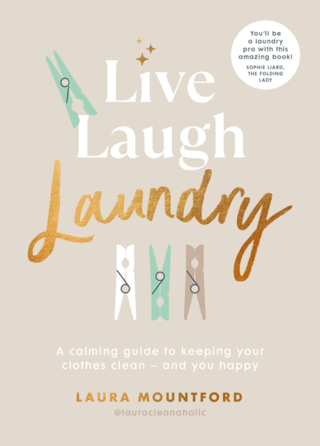 Live, Laugh, Laundry: A Calming Guide to Keeping Your Clothes Clean and You Happy - Laura Mountford