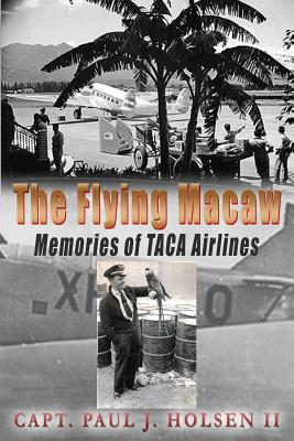 The Flying Macaw Memories of TACA Airlines - Paul J. Holsen Ii