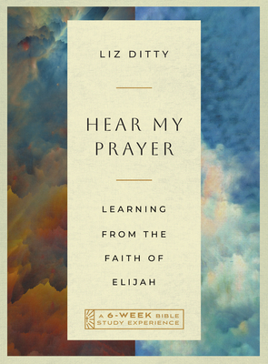Hear My Prayer: Learning from the Faith of Elijah--A 6-Week Bible Study Experience - Liz Ditty