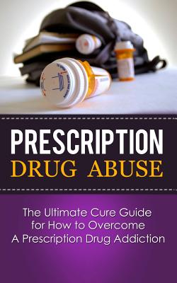 Prescription Drug Abuse: The Ultimate Cure Guide for How to Overcome A Prescription Drug Addiction - Caesar Lincoln