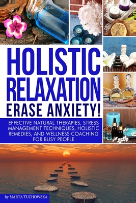 Holistic Relaxation: Natural Therapies, Stress Management and Wellness Coaching for Modern, Busy 21st Century People - Marta Tuchowska