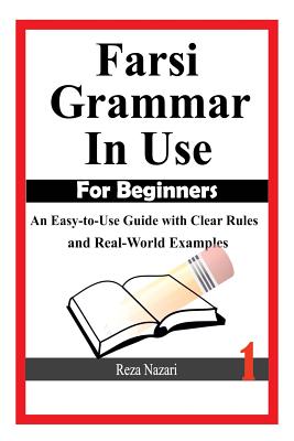 Farsi Grammar in Use: For Beginners: An Easy-to-Use Guide with Clear Rules and Real-World Examples - Reza Nazari