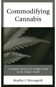 Poza produsului Commodifying Cannabis: A Cultural History of a Complex Plant in the Atlantic World - Bradley J. Borougerdi