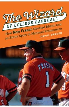 Coperta cărții 'The Wizard of College Baseball: How Ron Fraser Elevated Miami and an Entire Sport to National Prominence - David Brauer'