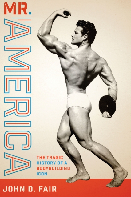 Mr. America: The Tragic History of a Bodybuilding Icon - John D. Fair