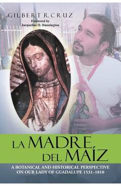 Coperta cărții 'La Madre del Maíz: A Botanical and Historical Perspective on Our Lady of Guadalupe 1531-1810 - Gilbert R. Cruz'