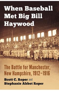 Poza produsului When Baseball Met Big Bill Haywood: The Battle for Manchester, New Hampshire, 1912-1916 - Scott C. Roper