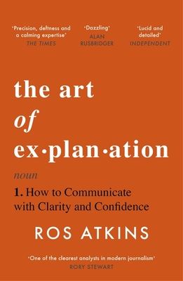 The Art of Explanation: How to Communicate with Clarity and Confidence - Ros Atkins