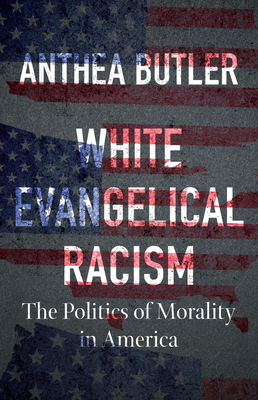 White Evangelical Racism, Second Edition: The Politics of Morality in America - Anthea Butler