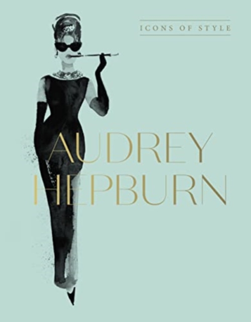 Audrey Hepburn: Icons of Style, for Fans of Megan Hess, the Little Booksof Fashion and the Complete Catwalk Collections - Harper By Design