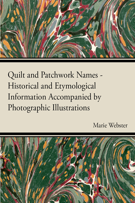 Quilt and Patchwork Names - Historical and Etymological Information Accompanied by Photographic Illustrations - Marie Webster