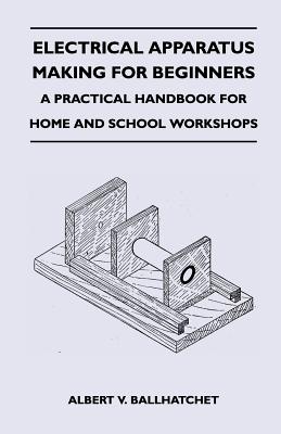 Coperta cărții 'Electrical Apparatus Making for Beginners - A Practical Handbook for Home and School Workshops - Albert V. Ballhatchet'