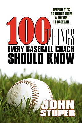 Coperta cărții '100 Things Every Baseball Coach Should Know: Helpful Tips Garnered from a lifetime in baseball - John Stuper'