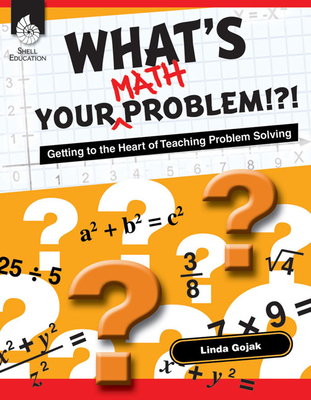 What's Your Math Problem!?!: Getting to the Heart of Teaching Problem Solving - Linda Gojak