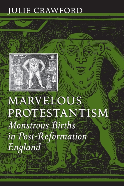 Marvelous Protestantism: Monstrous Births in Post-Reformation England - Julie Crawford