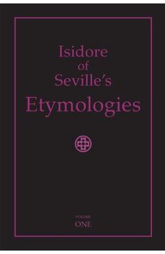 Coperta cărții 'Isidore of Seville's Etymologies: Complete English Translation, Volume I - Priscilla Throop'