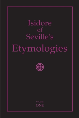 Isidore of Seville's Etymologies: Complete English Translation, Volume I - Priscilla Throop