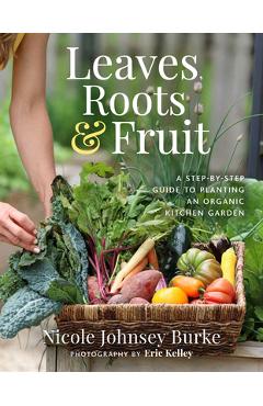 Poza produsului Leaves, Roots & Fruit: A Step-By-Step Guide to Planting an Organic Kitchen Garden - Nicole Johnsey Burke