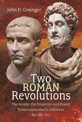 Two Roman Revolutions: The Senate, the Emperors and Power, from Commodus to Gallienus (AD 180-260) - John D. Grainger