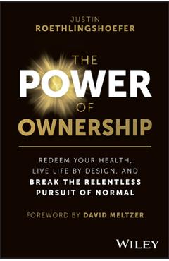 Coperta cărții 'The Power of Ownership: Redeem Your Health, Live Life by Design, and Break the Relentless Pursuit of Normal - Justin'