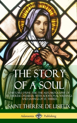 The Story of a Soul L'Histoire D'une Âme: The Autobiography of St. Thérèse of Lisieux: With Additional Writings and Sayings of St. Thérès (Hardcover) - Saint Thérèse De Lisieux