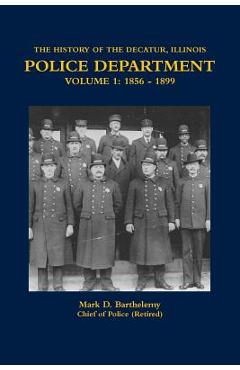 Coperta cărții 'The History of the Decatur, Illinois Police Department Volume 1: 1856 - 1899 - Mark Barthelemy'