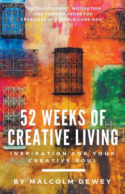 52 Weeks of Creative Living: Inspiration for Your Creative Soul - Malcolm Dewey