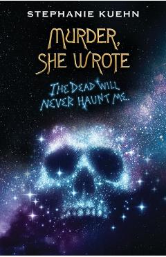 The Dead Will Never Haunt Me (Murder, She Wrote #3) - Stephanie Kuehn