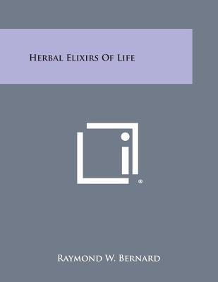 Herbal Elixirs of Life - Raymond W. Bernard
