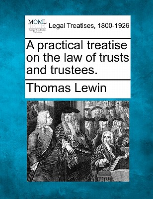 A practical treatise on the law of trusts and trustees. - Thomas Lewin