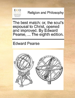 The Best Match: Or, the Soul's Espousal to Christ, Opened and Improved. by Edward Pearse, ... the Eighth Edition. - Edward Pearse