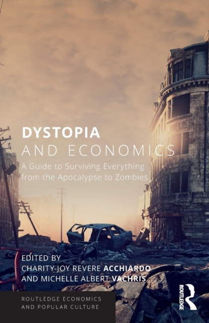 Dystopia and Economics: A Guide to Surviving Everything from the Apocalypse to Zombies - Charity-joy Revere Acchiardo