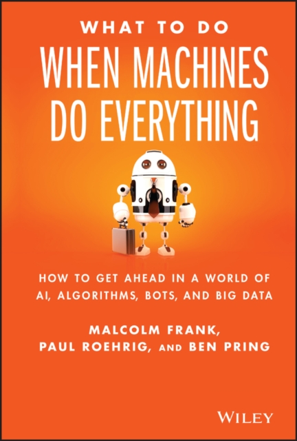 What to Do When Machines Do Everything: How to Get Ahead in a World of Ai, Algorithms, Bots, and Big Data - Malcolm Frank