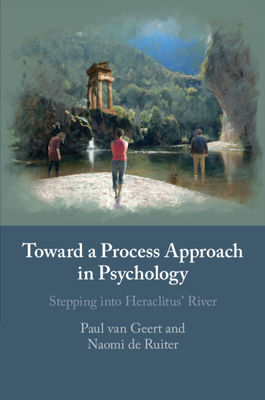 Toward a Process Approach in Psychology: Stepping Into Heraclitus' River - Paul Van Geert