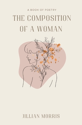 The Composition of a Woman: A Book of Poetry - Jillian A. Morris