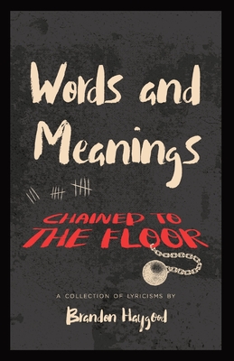Words and Meanings, Chained to a Floor: A Collection of Lyricisms - Brandon Haygood