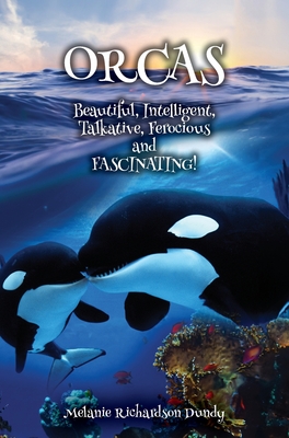 ORCAS - Beautiful, Intelligent, Talkative, Ferocious, Fascinating - Melanie Richardson Dundy